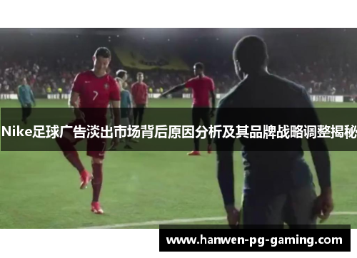 Nike足球广告淡出市场背后原因分析及其品牌战略调整揭秘