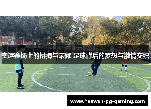 奥运赛场上的拼搏与荣耀 足球背后的梦想与激情交织