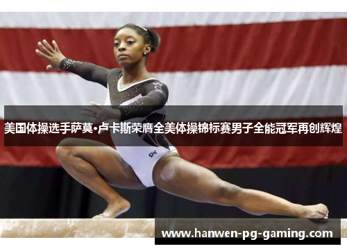 美国体操选手萨莫·卢卡斯荣膺全美体操锦标赛男子全能冠军再创辉煌