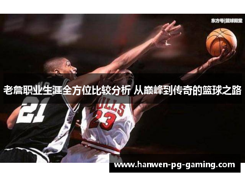 老詹职业生涯全方位比较分析 从巅峰到传奇的篮球之路