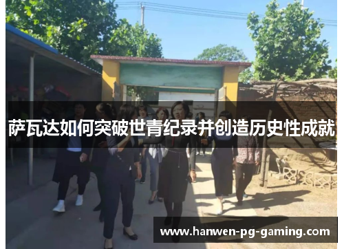 萨瓦达如何突破世青纪录并创造历史性成就