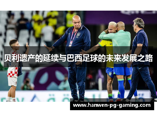 贝利遗产的延续与巴西足球的未来发展之路