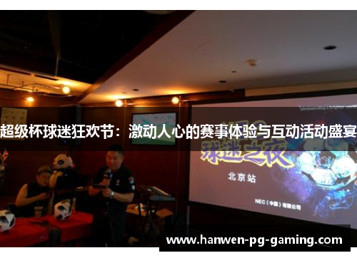 超级杯球迷狂欢节:激动人心的赛事体验与互动活动盛宴 超级杯球迷狂欢节:激动人心的赛事体验与互动活动盛宴