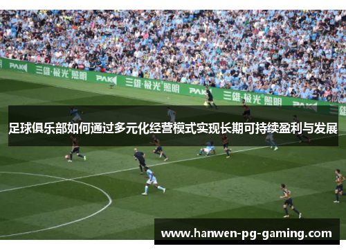 足球俱乐部如何通过多元化经营模式实现长期可持续盈利与发展