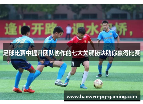 足球比赛中提升团队协作的七大关键秘诀助你赢得比赛