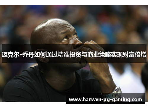 迈克尔·乔丹如何通过精准投资与商业策略实现财富倍增