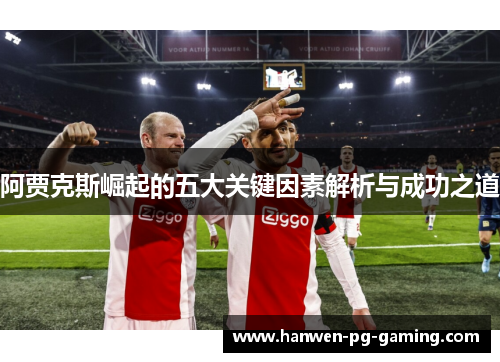 阿贾克斯崛起的五大关键因素解析与成功之道