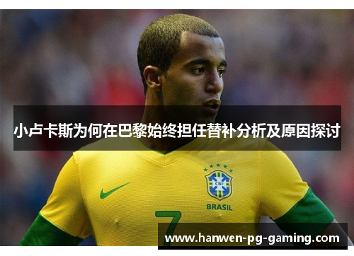 小卢卡斯为何在巴黎始终担任替补分析及原因探讨 小卢卡斯为何在巴黎始终担任替补分析及原因探讨