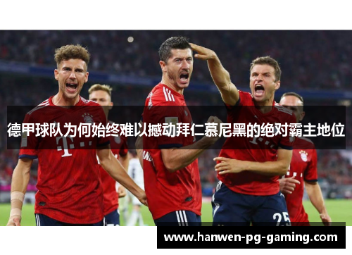 德甲球队为何始终难以撼动拜仁慕尼黑的绝对霸主地位 德甲球队为何始终难以撼动拜仁慕尼黑的绝对霸主地位