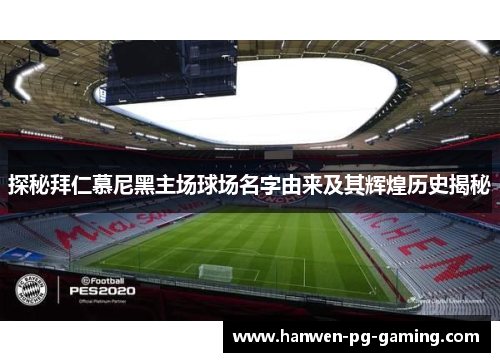 探秘拜仁慕尼黑主场球场名字由来及其辉煌历史揭秘 探秘拜仁慕尼黑主场球场名字由来及其辉煌历史揭秘