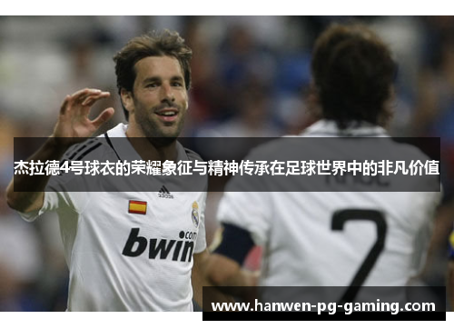 杰拉德4号球衣的荣耀象征与精神传承在足球世界中的非凡价值