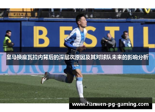 皇马换座瓦拉内背后的深层次原因及其对球队未来的影响分析