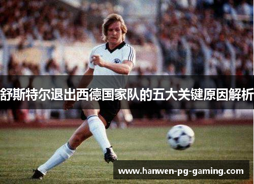 舒斯特尔退出西德国家队的五大关键原因解析