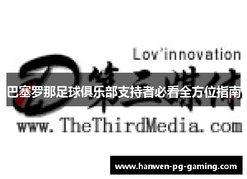 巴塞罗那足球俱乐部支持者必看全方位指南 巴塞罗那足球俱乐部支持者必看全方位指南