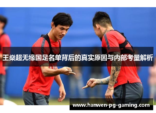 王燊超无缘国足名单背后的真实原因与内部考量解析