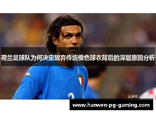 荷兰足球队为何决定放弃传统橙色球衣背后的深层原因分析