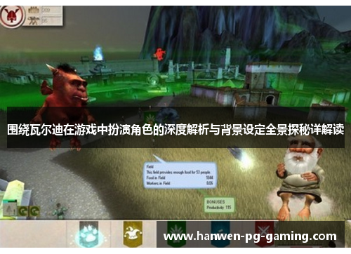 围绕瓦尔迪在游戏中扮演角色的深度解析与背景设定全景探秘详解读