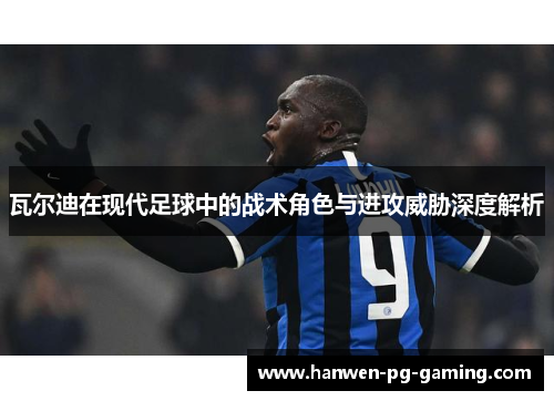 瓦尔迪在现代足球中的战术角色与进攻威胁深度解析
