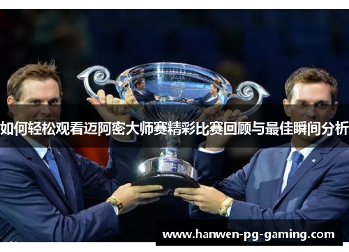 如何轻松观看迈阿密大师赛精彩比赛回顾与最佳瞬间分析 如何轻松观看迈阿密大师赛精彩比赛回顾与最佳瞬间分析