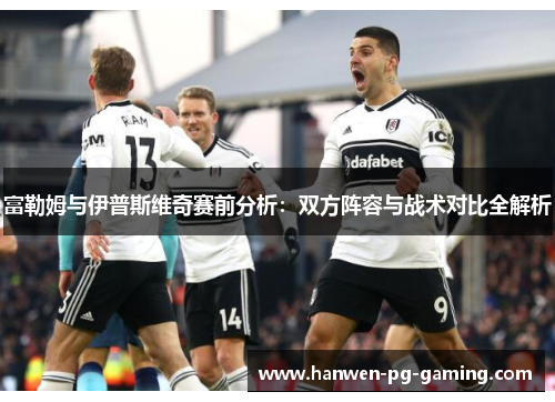 富勒姆与伊普斯维奇赛前分析：双方阵容与战术对比全解析