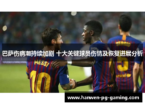 巴萨伤病潮持续加剧 十大关键球员伤情及恢复进展分析 巴萨伤病潮持续加剧 十大关键球员伤情及恢复进展分析