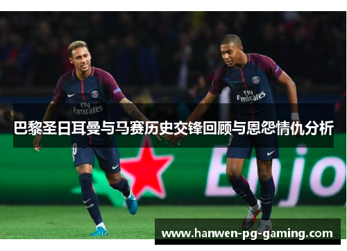 巴黎圣日耳曼与马赛历史交锋回顾与恩怨情仇分析 巴黎圣日耳曼与马赛历史交锋回顾与恩怨情仇分析