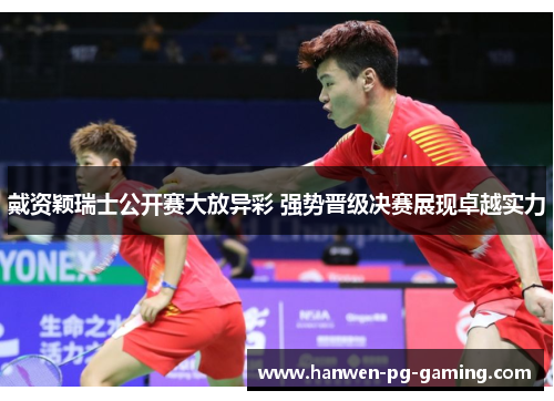 戴资颖瑞士公开赛大放异彩 强势晋级决赛展现卓越实力 戴资颖瑞士公开赛大放异彩 强势晋级决赛展现卓越实力