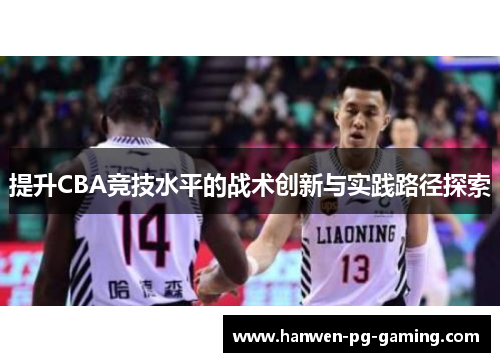 提升CBA竞技水平的战术创新与实践路径探索 提升CBA竞技水平的战术创新与实践路径探索