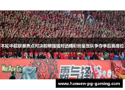本轮中超联赛焦点对决前瞻强强对话精彩纷呈各队争夺季后赛席位