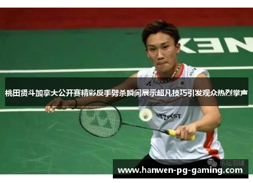 桃田贤斗加拿大公开赛精彩反手劈杀瞬间展示超凡技巧引发观众热烈掌声 桃田贤斗加拿大公开赛精彩反手劈杀瞬间展示超凡技巧引发观众热烈掌声