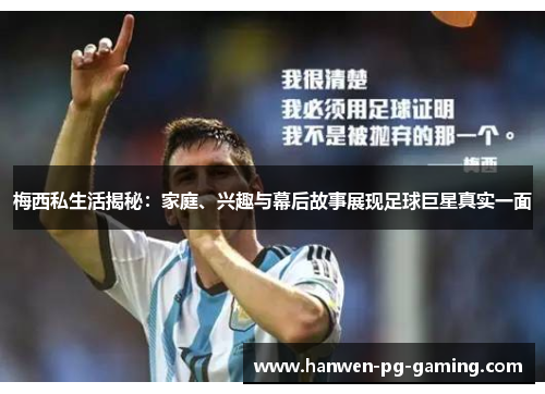 梅西私生活揭秘：家庭、兴趣与幕后故事展现足球巨星真实一面