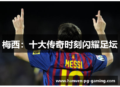 梅西：十大传奇时刻闪耀足坛
