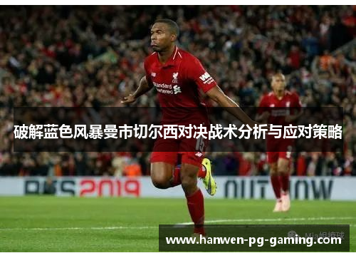 破解蓝色风暴曼市切尔西对决战术分析与应对策略