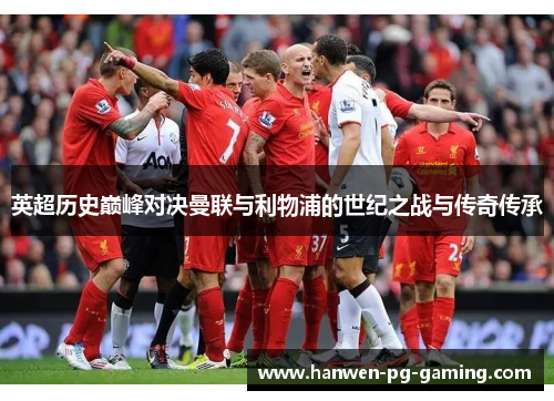 英超历史巅峰对决曼联与利物浦的世纪之战与传奇传承 英超历史巅峰对决曼联与利物浦的世纪之战与传奇传承