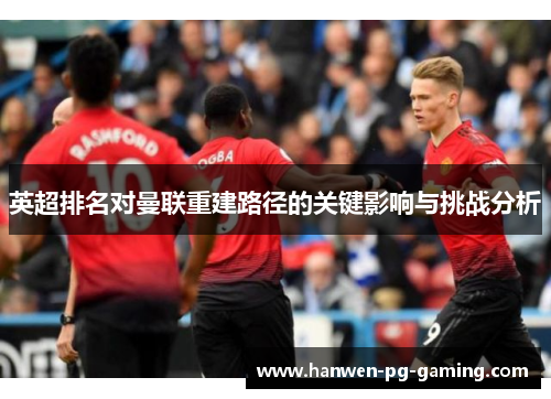 英超排名对曼联重建路径的关键影响与挑战分析 英超排名对曼联重建路径的关键影响与挑战分析