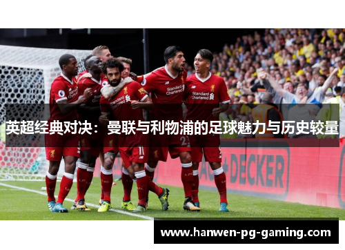 英超经典对决:曼联与利物浦的足球魅力与历史较量 英超经典对决:曼联与利物浦的足球魅力与历史较量