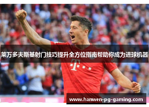 莱万多夫斯基射门技巧提升全方位指南帮助你成为进球机器 莱万多夫斯基射门技巧提升全方位指南帮助你成为进球机器