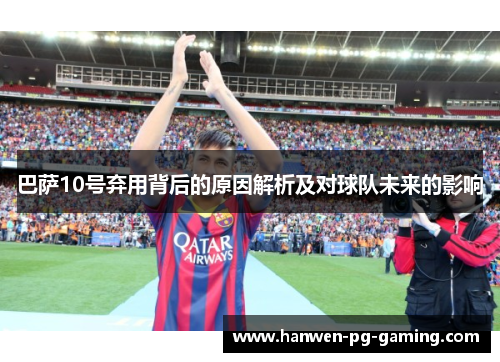 巴萨10号弃用背后的原因解析及对球队未来的影响
