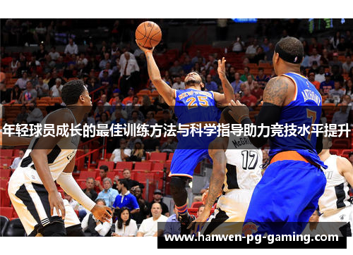 年轻球员成长的最佳训练方法与科学指导助力竞技水平提升
