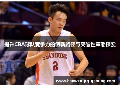 提升CBA球队竞争力的创新路径与突破性策略探索