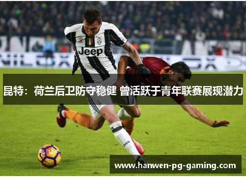 昆特：荷兰后卫防守稳健 曾活跃于青年联赛展现潜力