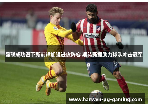 曼联成功签下新前锋加强进攻阵容 期待新援助力球队冲击冠军