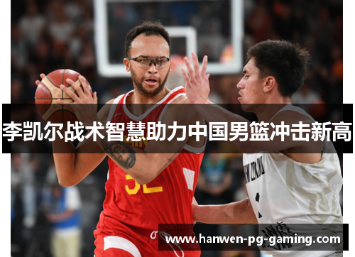 李凯尔战术智慧助力中国男篮冲击新高