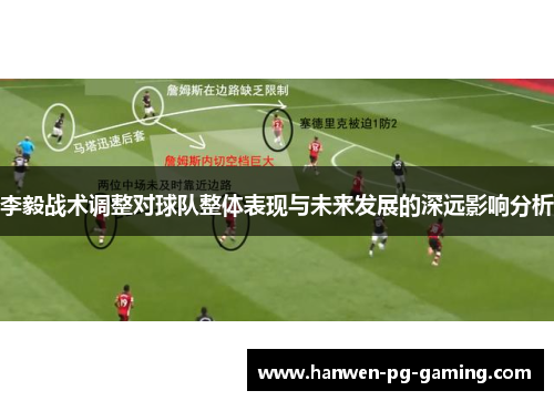 李毅战术调整对球队整体表现与未来发展的深远影响分析