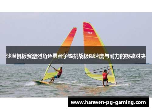 沙漠帆板赛激烈角逐勇者争锋挑战极限速度与耐力的极致对决
