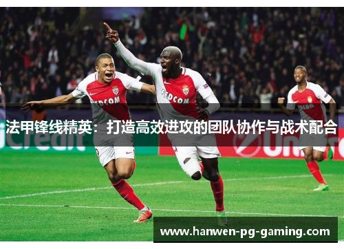 法甲锋线精英：打造高效进攻的团队协作与战术配合