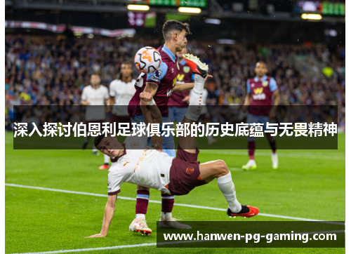 深入探讨伯恩利足球俱乐部的历史底蕴与无畏精神