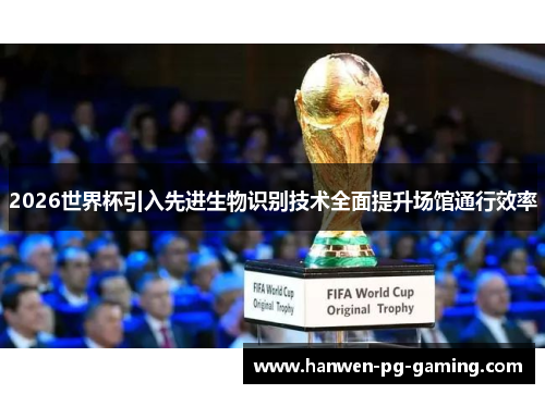2026世界杯引入先进生物识别技术全面提升场馆通行效率