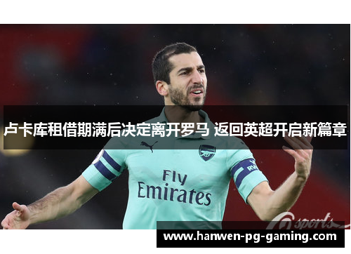 卢卡库租借期满后决定离开罗马 返回英超开启新篇章