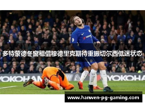 多特蒙德冬窗租借穆德里克期待重振切尔西低迷状态